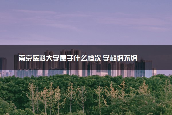南京医科大学属于什么档次 学校好不好