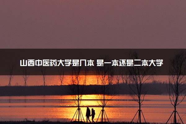 山西中医药大学是几本 是一本还是二本大学