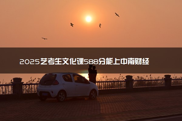 2025艺考生文化课588分能上中南财经政法大学吗