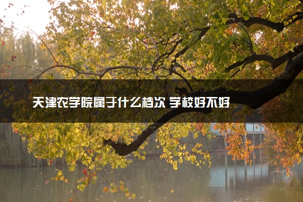 天津农学院属于什么档次 学校好不好
