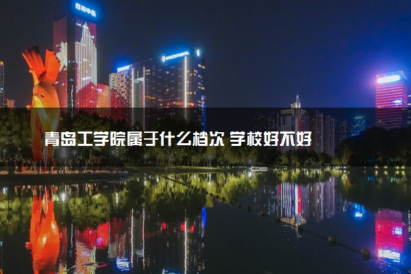 青岛工学院属于什么档次 学校好不好