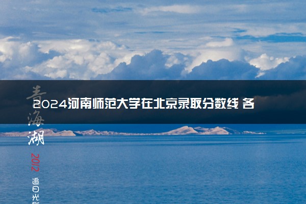 2024河南师范大学在北京录取分数线 各专业分数及位次