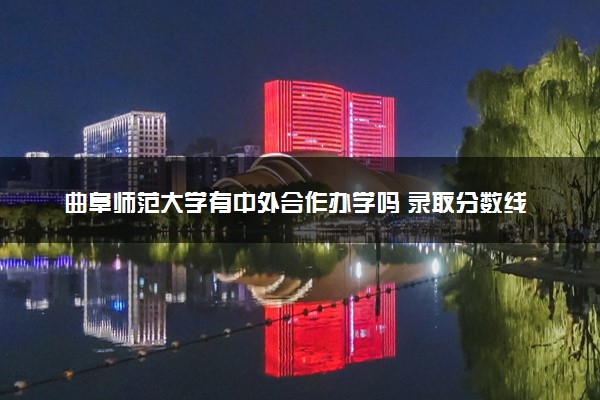曲阜师范大学有中外合作办学吗 录取分数线是多少