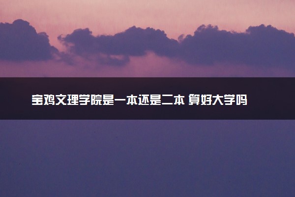 宝鸡文理学院是一本还是二本 算好大学吗