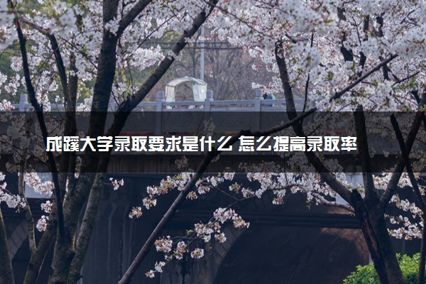 成蹊大学录取要求是什么 怎么提高录取率