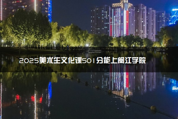 2025美术生文化课501分能上闽江学院吗