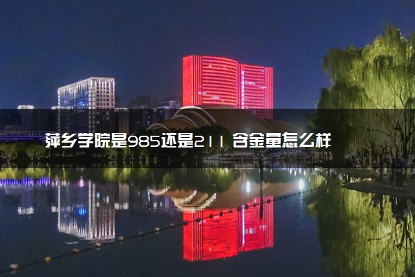 萍乡学院是985还是211 含金量怎么样