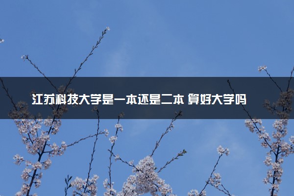 江苏科技大学是一本还是二本 算好大学吗