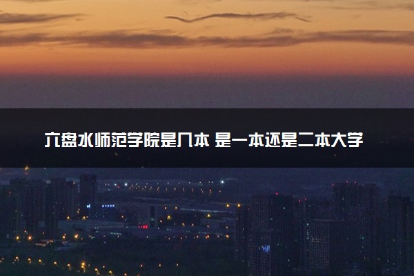 六盘水师范学院是几本 是一本还是二本大学
