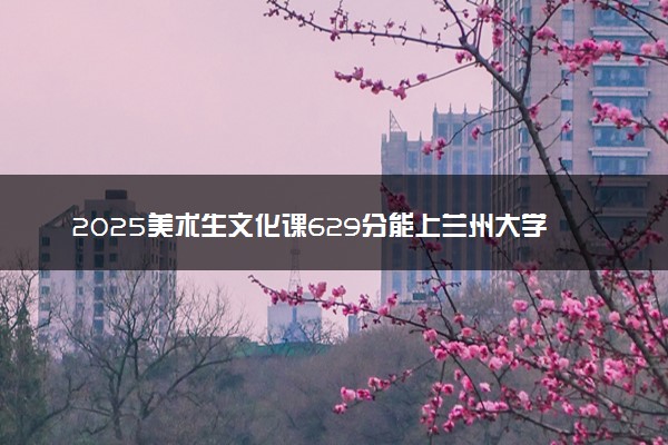 2025美术生文化课629分能上兰州大学吗