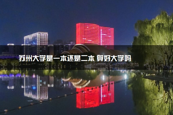 苏州大学是一本还是二本 算好大学吗
