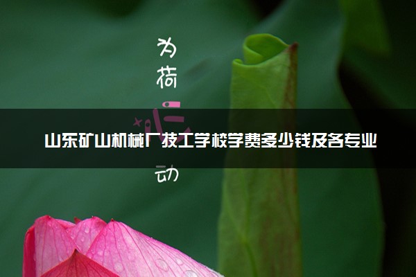 山东矿山机械厂技工学校学费多少钱及各专业收费标准