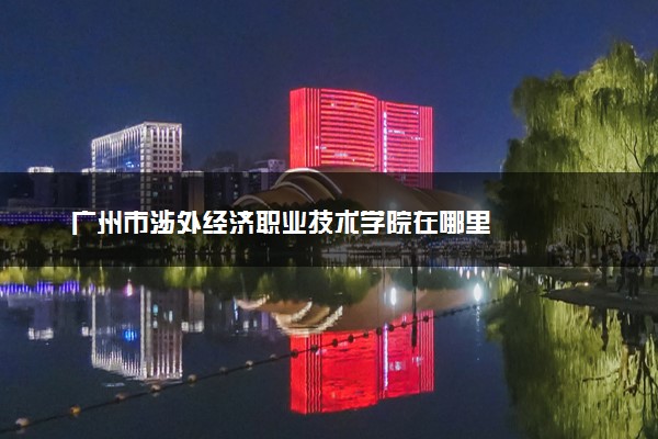 广州市涉外经济职业技术学院在哪里