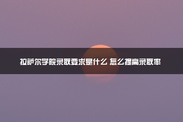 拉萨尔学院录取要求是什么 怎么提高录取率
