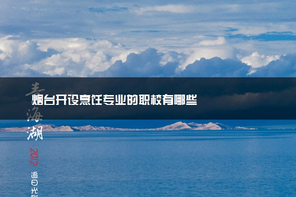 烟台开设烹饪专业的职校有哪些