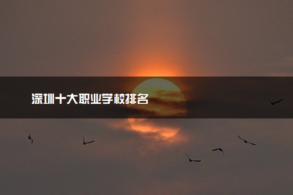 深圳十大职业学校排名