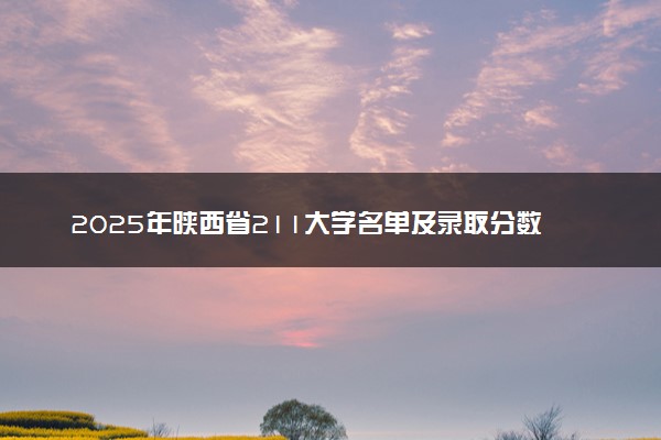 2025年陕西省211大学名单及录取分数线 全国排名第几