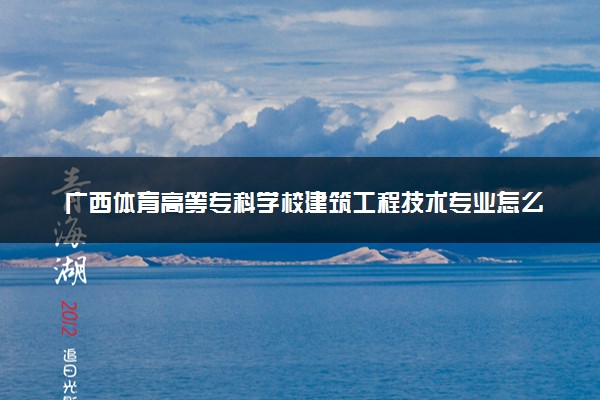 广西体育高等专科学校建筑工程技术专业怎么样 录取分数线多少