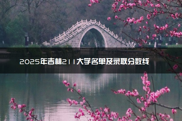 2025年吉林211大学名单及录取分数线 全国排名第几