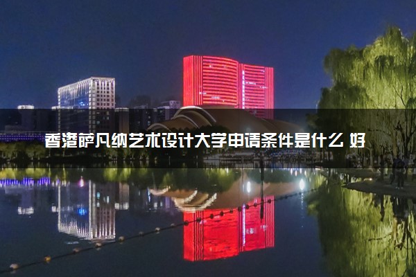 香港萨凡纳艺术设计大学申请条件是什么 好考吗