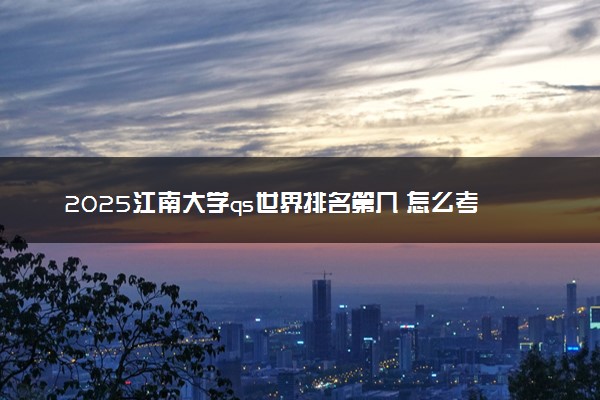 2025江南大学qs世界排名第几 怎么考进去
