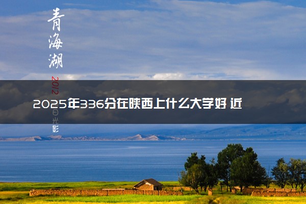 2025年336分在陕西上什么大学好 近三年录取分数线是多少