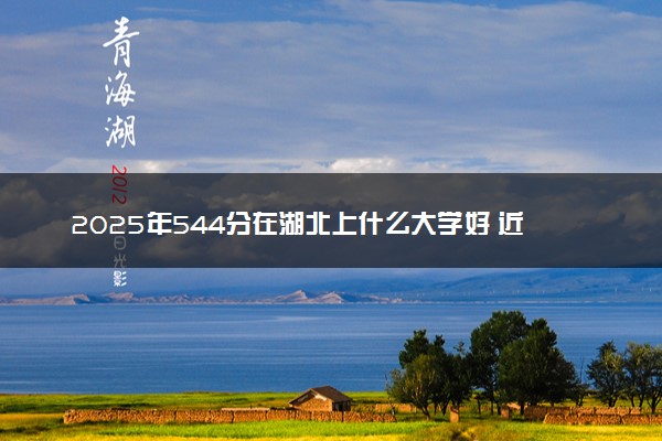 2025年544分在湖北上什么大学好 近三年录取分数线是多少