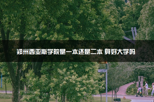 郑州西亚斯学院是一本还是二本 算好大学吗