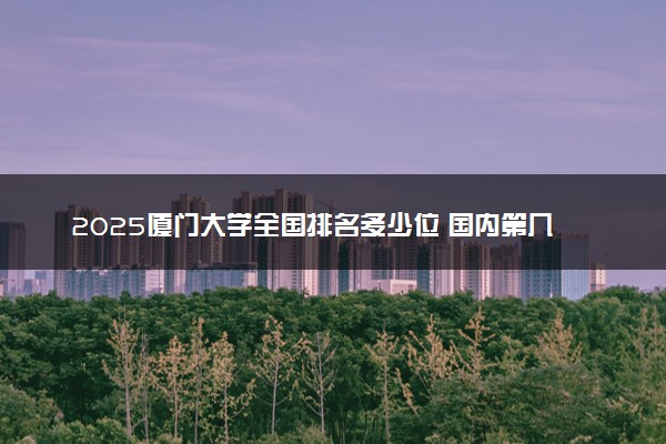 2025厦门大学全国排名多少位 国内第几名