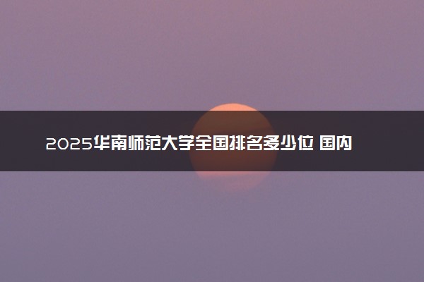 2025华南师范大学全国排名多少位 国内第几名