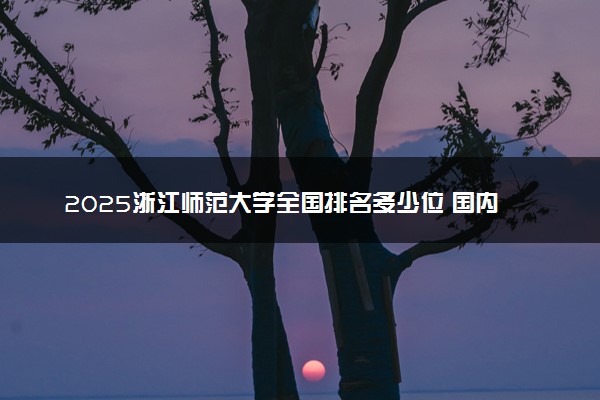 2025浙江师范大学全国排名多少位 国内第几名