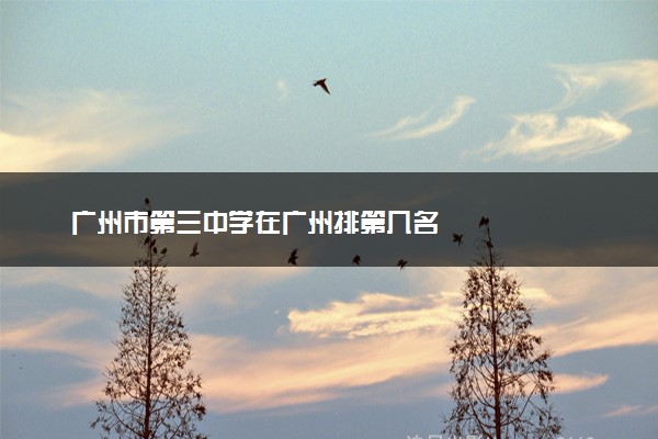 广州市第三中学在广州排第几名