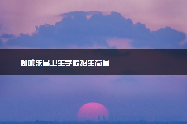 聊城东昌卫生学校招生简章