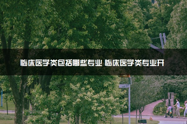 临床医学类包括哪些专业 临床医学类专业开设大学及专业代码