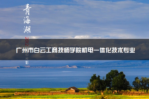 广州市白云工商技师学院机电一体化技术专业(五年制高级技工+成人大专)怎么样