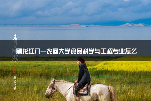 黑龙江八一农垦大学食品科学与工程专业怎么样 录取分数线多少