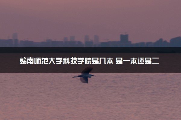 赣南师范大学科技学院是几本 是一本还是二本大学
