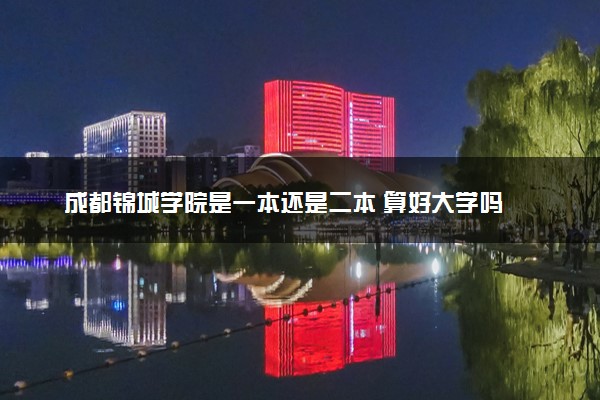 成都锦城学院是一本还是二本 算好大学吗