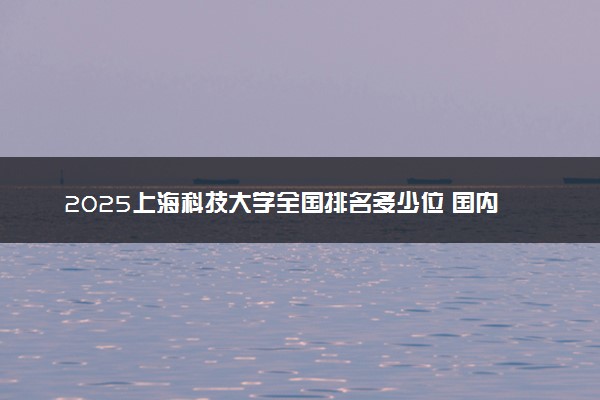 2025上海科技大学全国排名多少位 国内第几名