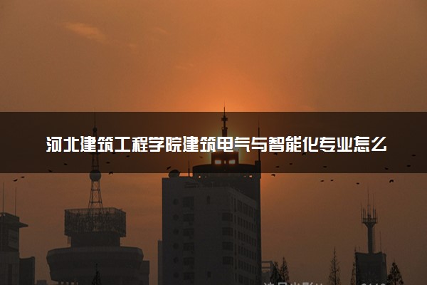 河北建筑工程学院建筑电气与智能化专业怎么样 录取分数线多少