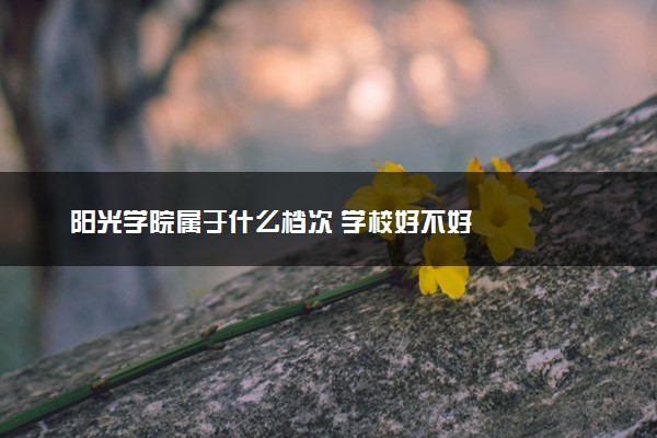 阳光学院属于什么档次 学校好不好