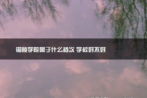 铜陵学院属于什么档次 学校好不好
