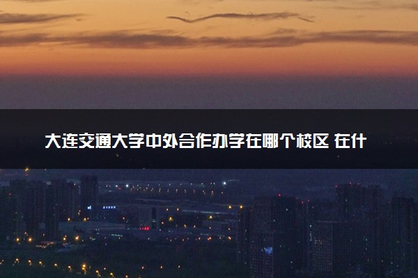 大连交通大学中外合作办学在哪个校区 在什么地方