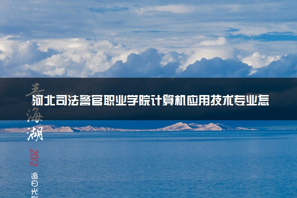 河北司法警官职业学院计算机应用技术专业怎么样 录取分数线多少