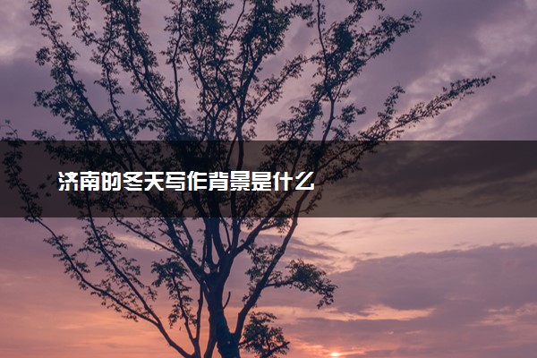 济南的冬天写作背景是什么