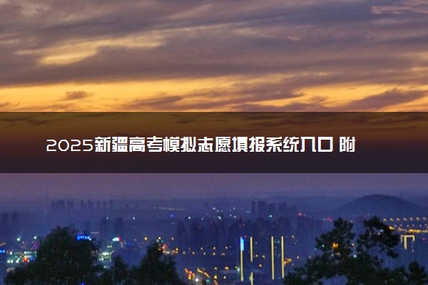 2025新疆高考模拟志愿填报系统入口 附填报时间及流程