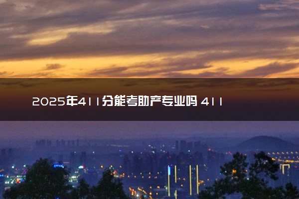 2025年411分能考助产专业吗 411分助产专业大学推荐
