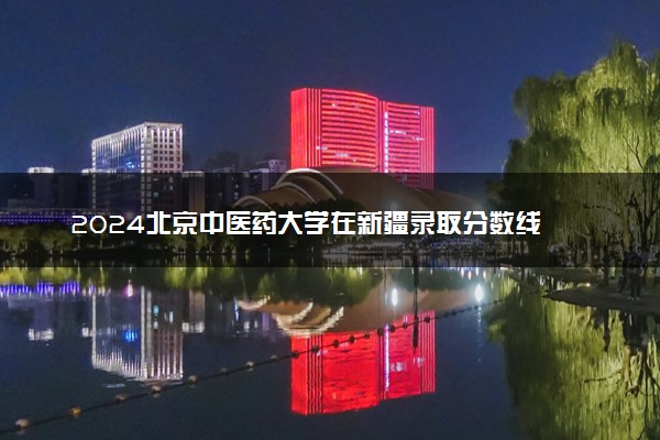 2024北京中医药大学在新疆录取分数线 各专业分数及位次