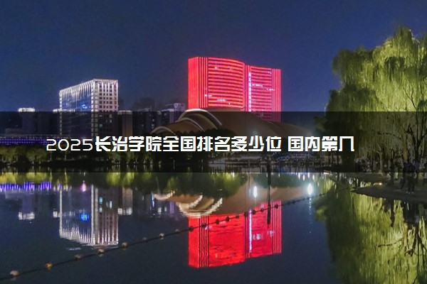 2025长治学院全国排名多少位 国内第几名