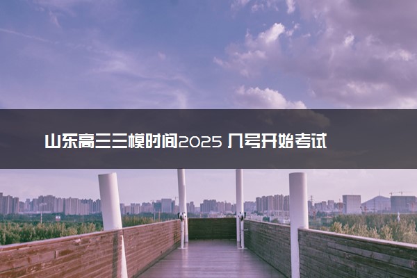 山东高三三模时间2025 几号开始考试